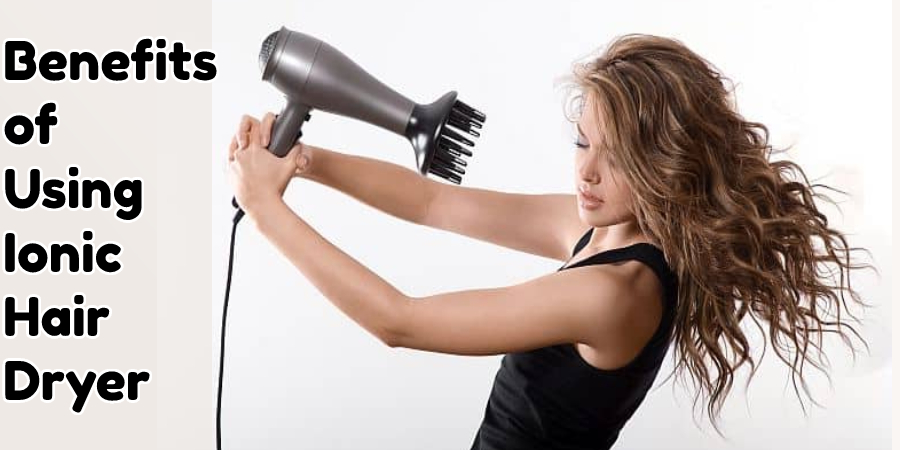 Benefits of Using Ionic Hair Dryer