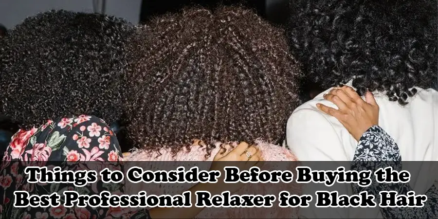 Things to Consider Before Buying the Best Professional Relaxer for Black Hair