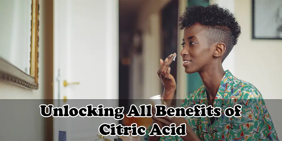 Unlocking All the Benefits of Citric Acid