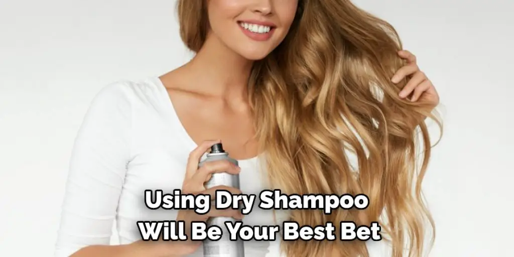 Using Dry Shampoo Will Be Your Best Bet
